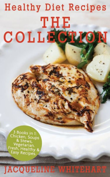 Healthy Diet Recipes - The Collection: 3 Books In 1: Chicken, Soups & Stews, Vegetarian