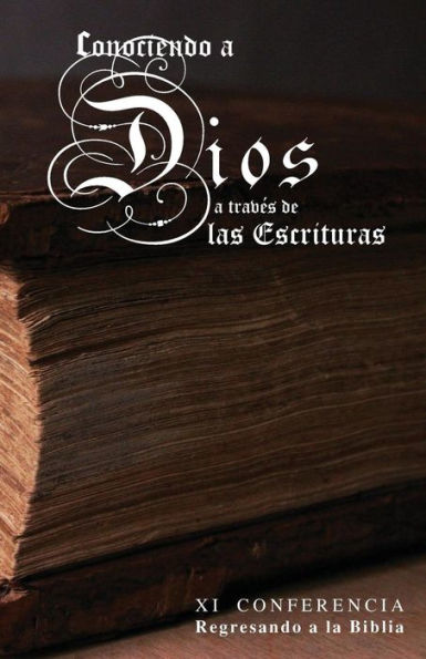Conociendo A Dios A Traves De Las Escrituras: Xi Conferencia Regresando A La Biblia (Spanish Edition)
