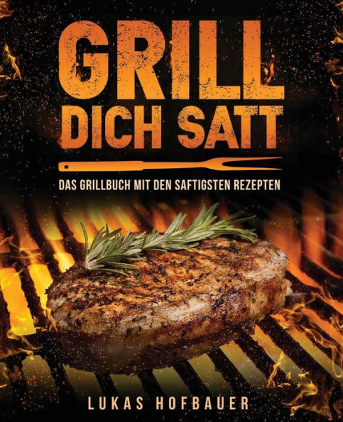 Grill Dich Satt: Das Grillbuch Mit Den Saftigsten Rezepten - Inkl. Grundlagen Und Tipps Rund Ums Grillen (German Edition)