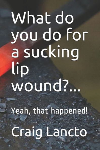 What Do You Do For A Sucking Lip Wound?...: Yeah, That Happened!