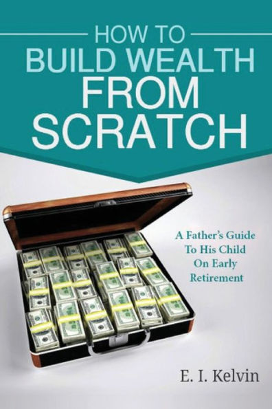 How To Build Wealth From Scratch: A Father's Guide To His Child On Early Retirement