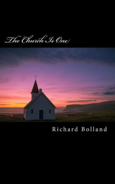 The Church Is One: Recapturing The Lost Unity Christ Intended For His Church On Earth