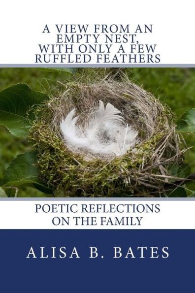 A View From An Empty Nest, With Only A Few Ruffled Feathers: Poetic Reflections On The Family