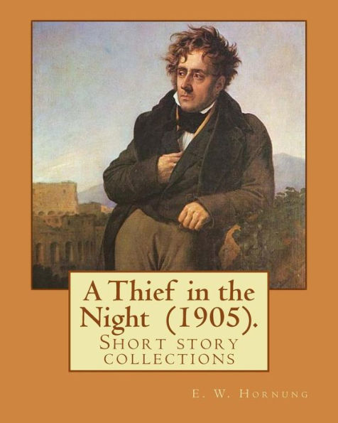 A Thief In The Night (1905). By: E. W. Hornung: A Thief In The Night Is The Third Book In The Series, And The Final Collection Of Short Stories.