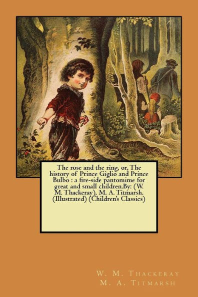 The Rose And The Ring, Or, The History Of Prince Giglio And Prince Bulbo : A Fire-Side Pantomime For Great And Small Children.By: (W. M. Thackeray), M. A. Titmarsh. (Illustrated) (Children's Classics)