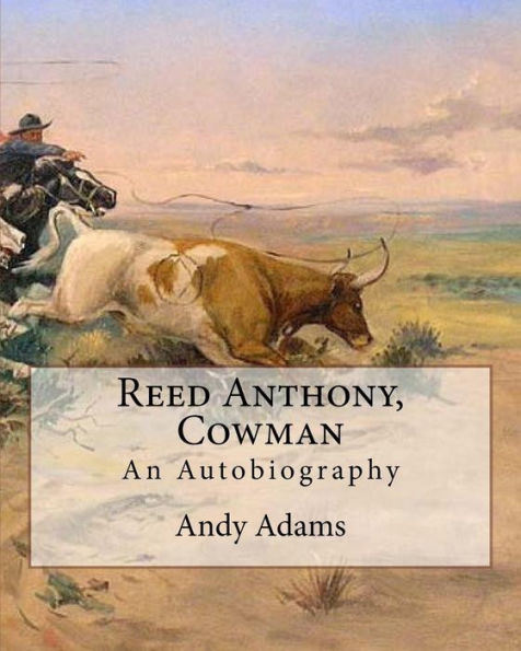 Reed Anthony, Cowman By: Andy Adams: An Autobiography - Adams Breathes Life Into The Story Of A Texas Cowboy Who Becomes A Wealthy And Influential Cattleman.
