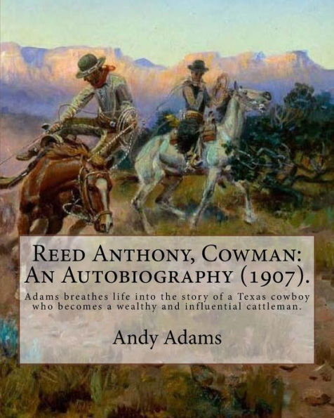 Reed Anthony, Cowman: An Autobiography (1907). By: Andy Adams: Adams Breathes Life Into The Story Of A Texas Cowboy Who Becomes A Wealthy And Influential Cattleman.