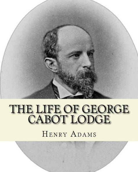 The Life Of George Cabot Lodge By: Henry Adams: George Cabot "Bay" Lodge (October 10, 1873 – August 21, 1909) Was An American Poet And Politician Of The Late 19Th And Early 20Th Centuries.