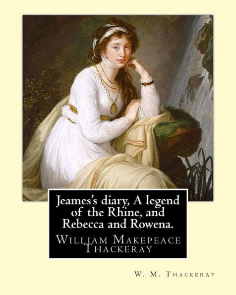 Jeames's Diary, A Legend Of The Rhine, And Rebecca And Rowena. By: W. M. Thackeray: William Makepeace Thackeray (18 July 1811 – 24 December 1863) Was An English Novelist Of The 19Th Century.