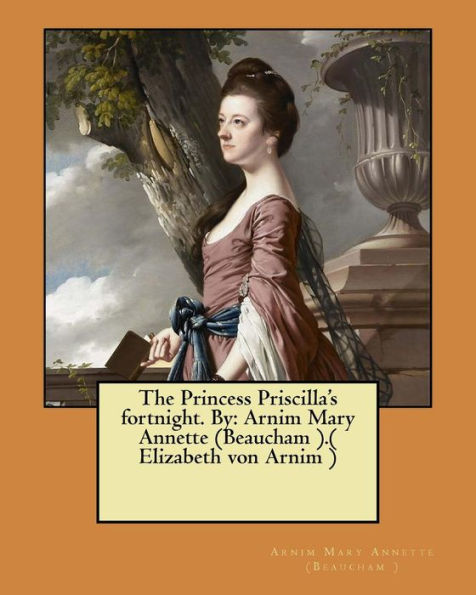 The Princess Priscilla's Fortnight. By: Arnim Mary Annette (Beaucham ).( Elizabeth Von Arnim )