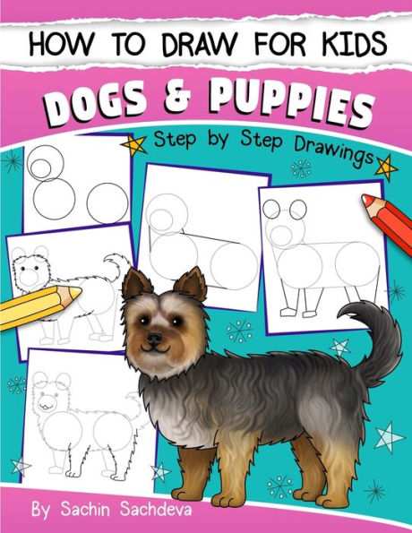 How To Draw For Kids: Dogs & Puppies (An Easy Step-By-Step Guide To Drawing Different Breeds Of Dogs And Puppies Like Siberian Husky, Pug, Labrador ... Poodle, Greyhound And Many More (Ages 6-12))