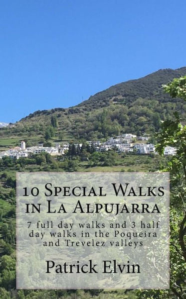 10 Special Walks In La Alpujarra: 7 Full Day Walks And 3 Half Day Walks In The Poqueira And Trevelez Valleys (Walking In Southern Spain) (Volume 4)