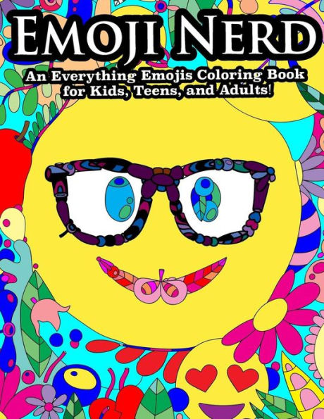 Emoji Nerd An Everything Emoji Coloring Book For Kids, Teens, And Adults!: Featuring Emoji Unicorns, Emoji Poop, Emoji Heart Eyes And More! (Adult Coloring Books) (Volume 3)