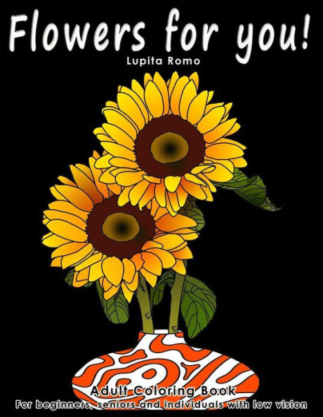 Flowers For You!: Adults Coloring Book For Beginners, Seniors And People With Low Vision
