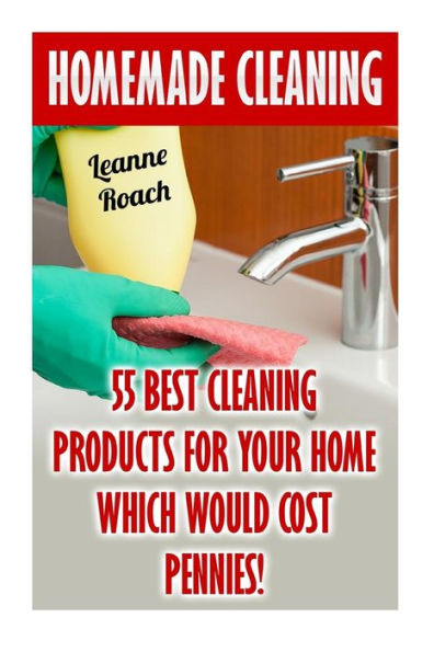 Homemade Cleaning: 55 Best Cleaning Products For Your Home Which Would Cost Pennies!