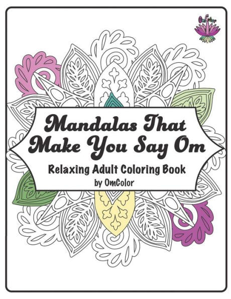 Mandalas That Make You Say Om: Adult Coloring Book By Omcolor