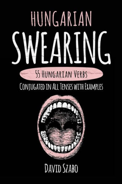 Hungarian Swearing: 55 Hungarian Verbs Conjugated In All Tenses With Examples