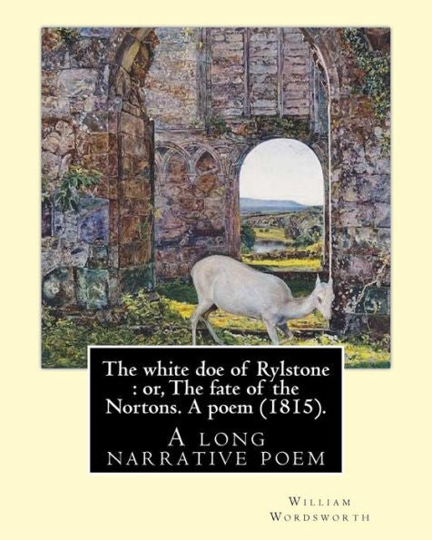 The White Doe Of Rylstone : Or, The Fate Of The Nortons. A Poem (1815). By: William Wordsworth: The White Doe Of Rylstone; Or, The Fate Of The Nortons Is A Long Narrative Poem By William Wordsworth.