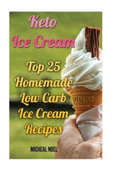 Keto Ice Cream: Top 25 Homemade Low Carb Ice Cream Recipes: (Diabetic, Paleo, Gluten Free)