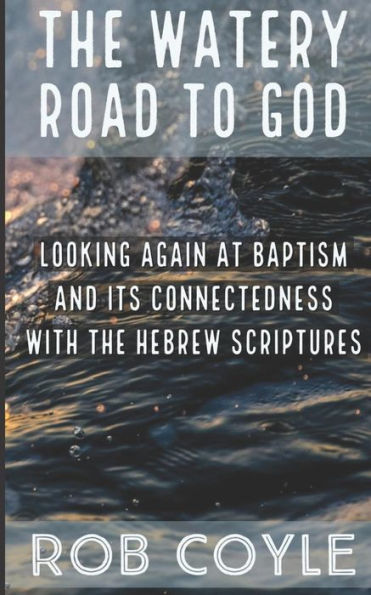 The Watery Road To God: Looking Again At Baptism And Its Connectedness To The Hebrew Scriptures