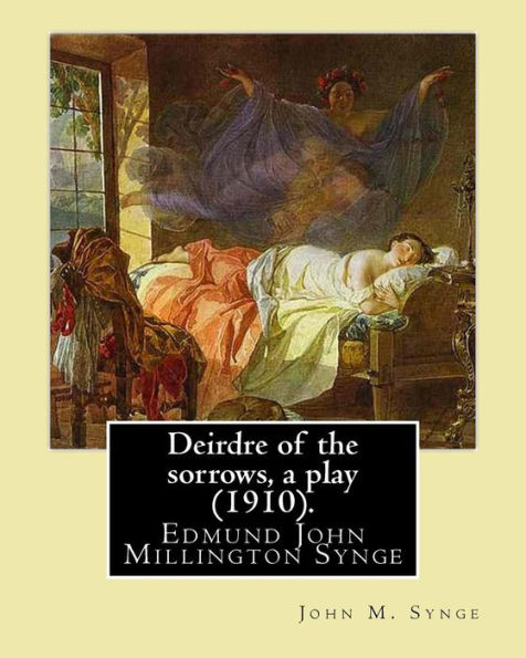 Deirdre Of The Sorrows, A Play (1910). By: John M. Synge: Edmund John Millington Synge (16 April 1871 ? 24 March 1909) Was An Irish Playwright, Poet, ... Travel Writer And Collector Of Folklore.