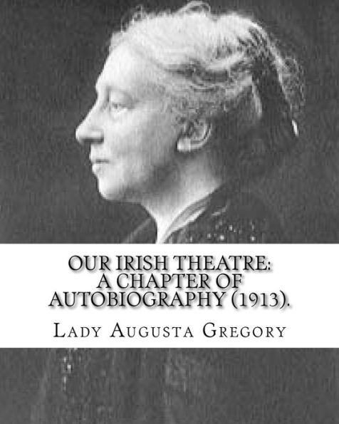Our Irish Theatre: A Chapter Of Autobiography (1913). By: Lady Gregory: Theater, Ireland