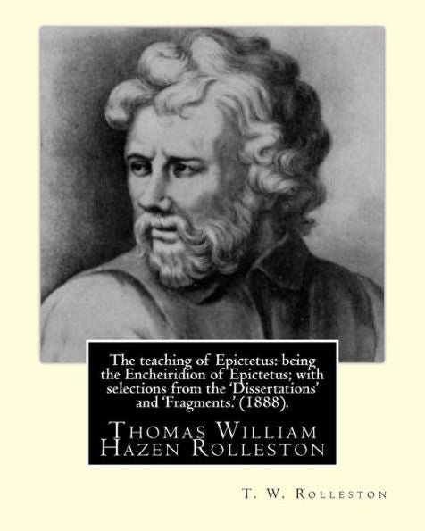 The Teaching Of Epictetus: Being The Encheiridion Of Epictetus; With Selections From The 'Dissertations' And 'Fragments.' (1888). By: T. W. ... Thomas William Hazen Rolleston (1857–1920).