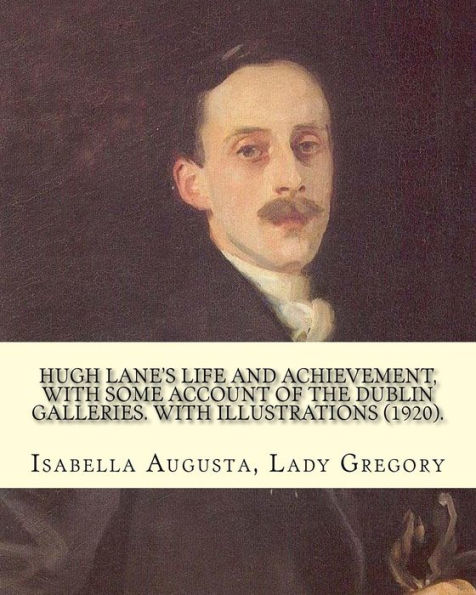 Hugh Lane's Life And Achievement, With Some Account Of The Dublin Galleries. With Illustrations (1920). By: Lady Gregory, Illustrated By: J. S. ... 1856 – April 14, 1925) Was An American Artist