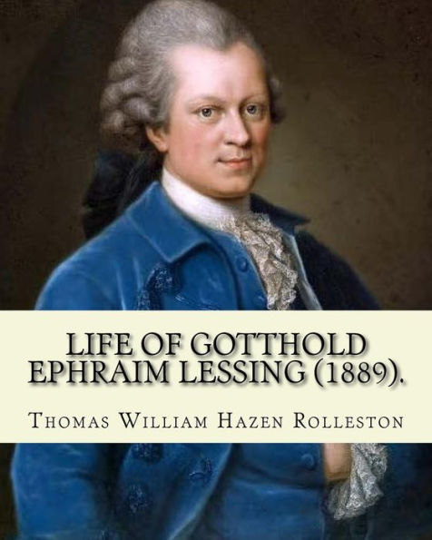 Life Of Gotthold Ephraim Lessing (1889). By: T. W. Rolleston, And By: John Parker Anderson (1841–1925): Gotthold Ephraim Lessing (22 January 1729 – 15 ... Dramatist, Publicist And Art Critic.