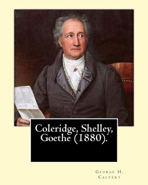 Coleridge, Shelley, Goethe (1880). By: George H. Calvert (January 2, 1803 – May 24, 1889).: Samuel Taylor Coleridge,Johann Wolfgang Von Goethe And Percy Bysshe Shelley