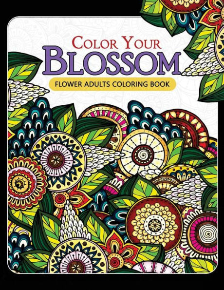 Color Your Blossom Flower Adults Coloring Book: Adult Coloring Books Flowers Patterns For Relaxation