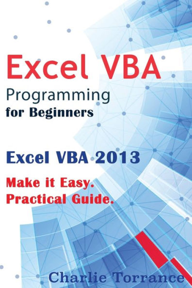 Excel Vba Programming For Beginners: Excel Vba 2013. Make It Easy. Practical Guide