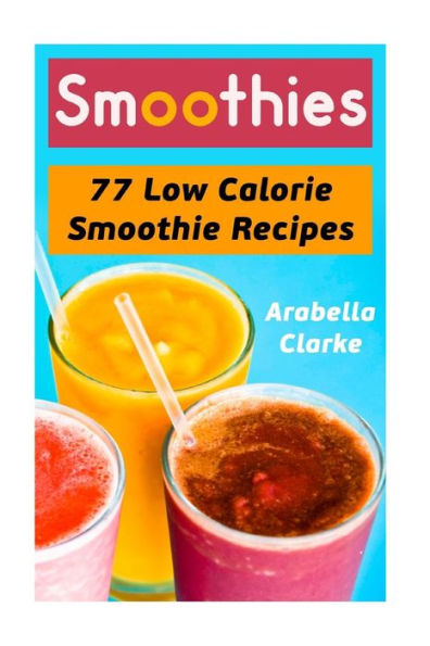 Smoothies: 77 Low Calorie Smoothie Recipes