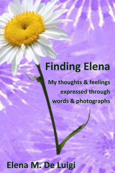 Finding Elena: My Thoughts And Feelings Expressed Through Words And Photographs