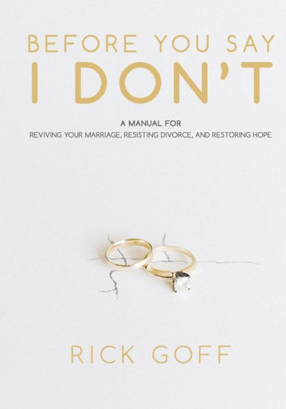 Before You Say I Don't: A Manual For Reviving Your Marriage, Resisting Divorce, And Restoring Hope
