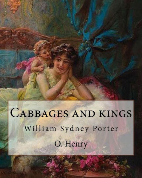 Cabbages And Kings. By: O. Henry: William Sydney Porter (September 11, 1862 – June 5, 1910), Known By His Pen Name O. Henry, Was An American Short Story Writer.
