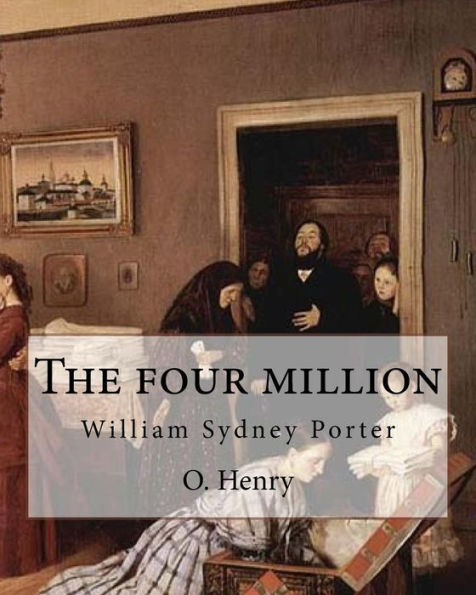 The Four Million. By: O. Henry ( Collection Of Short Stories ): William Sydney Porter (September 11, 1862 – June 5, 1910), Known By His Pen Name O. Henry, Was An American Short Story Writer.