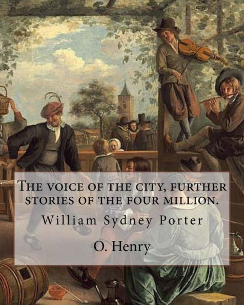 The Voice Of The City, Further Stories Of The Four Million. By: O. Henry (Short Story Collections): William Sydney Porter (September 11, 1862 – ... O. Henry, Was An American Short Story Writer.