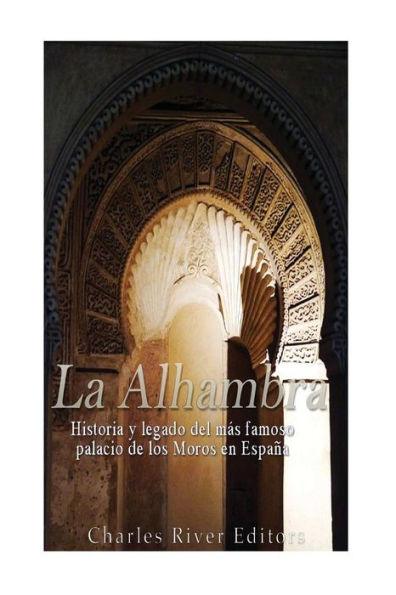 La Alhambra: Historia Y Legado Del M?s Famoso Palacio De Los Moros En Espana
