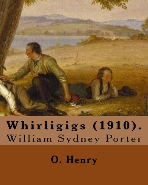 Whirligigs (1910). By: O. Henry (Short Story Collections): William Sydney Porter (September 11, 1862 – June 5, 1910), Known By His Pen Name O. Henry, Was An American Short Story Writer.