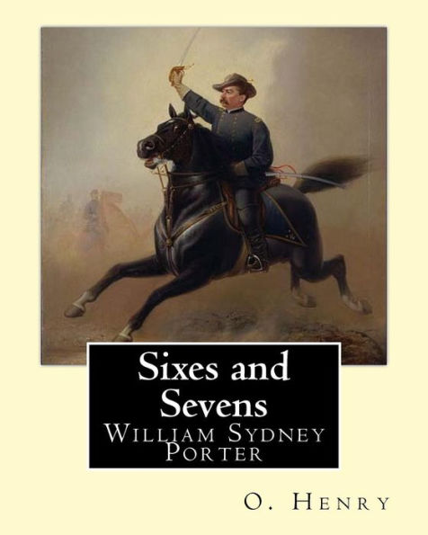 Sixes And Sevens. By: O. Henry (Short Story Collections): William Sydney Porter (September 11, 1862 – June 5, 1910), Known By His Pen Name O. Henry, Was An American Short Story Writer.