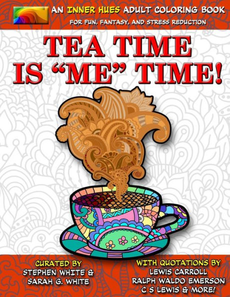 Tea Time Is Me Time - An Inner Hues Adult Coloring Book: Fun, Fantasy, And Stress Reduction Combining Art, Tea, Poetry, And Music For Relaxation, Meditation, And Creativity.