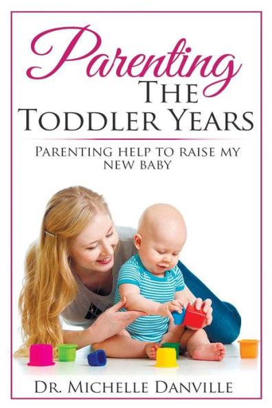 Parenting The Toddler Years: Parenting Help To Raise My New Baby