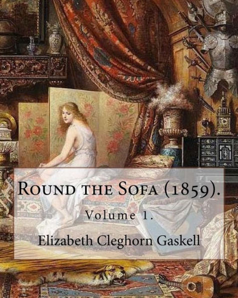 Round The Sofa (1859). By: Elizabeth Cleghorn Gaskell (Volume 1): Round The Sofa Is An 1859 2-Volume Collection Consisting Of A Novel With A Story ... And Five Short Stories By Elizabeth Gaskell.