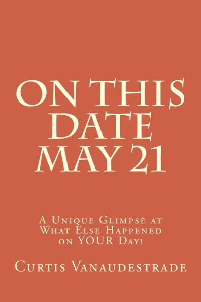 On This Date May 21: A Unique Glimpse At What Else Happened On Your Day!