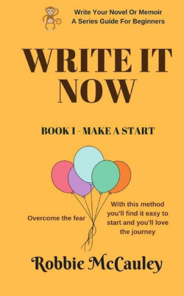 Write It Now, Book 1 Make A Start: Overcome The Fear. With This Method You'Ll Find It Easy To Start And You'Ll Love The Journey (Write Your Novel Or Memoir. A Series Guide For Beginners)