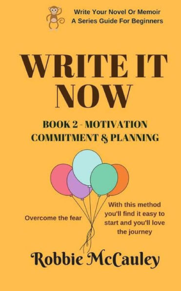 Write It Now - Book 2 Motivation, Commitment, And Planning: Overcome The Fear. With This Method You'Ll Find It Easy To Start And You'Ll Love The ... Or Memoir, A Series Guide For Beginners)