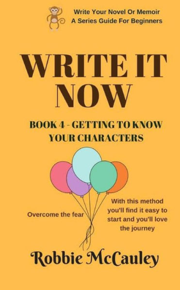 Write It Now. Book 4 - Getting To Know Your Characters: Overcome The Fear. With This Method You'Ll Find It Easy To Start And You'Ll Love The Journey. ... Or Memoir - A Series Guide For Beginners)