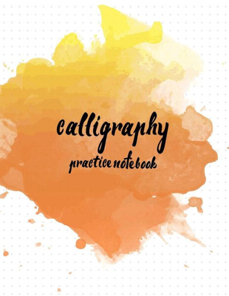Calligraphy Practice Notebook : Hand Lettering: Calligraphy Workbook :Watercolor Orange: (Training, Exercises And Practice:Lettering Calligraphy. Calligraphy Book)