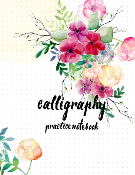 Calligraphy Practice Notebook : Hand Lettering: Calligraphy Workbook :Watercolor Flower: (Training, Exercises And Practice:Lettering Calligraphy. Calligraphy Book)